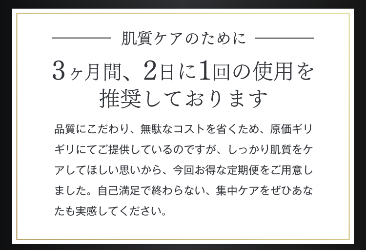 肌質を改善するために　3ヶ月間、2日に1回の使用を推奨しております