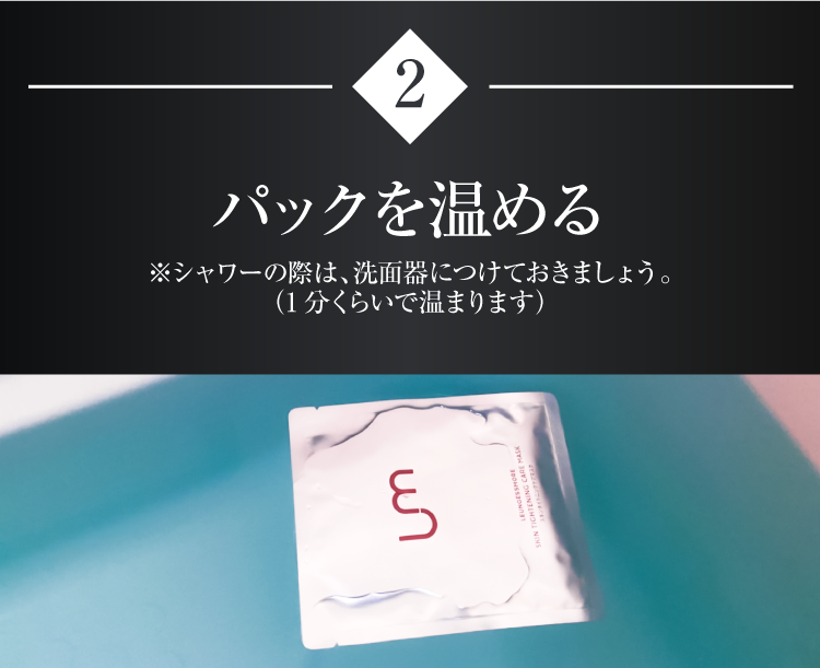 パックを温める　※シャワーの際は、洗面器につけておきましょう（1分くらいで温まります）